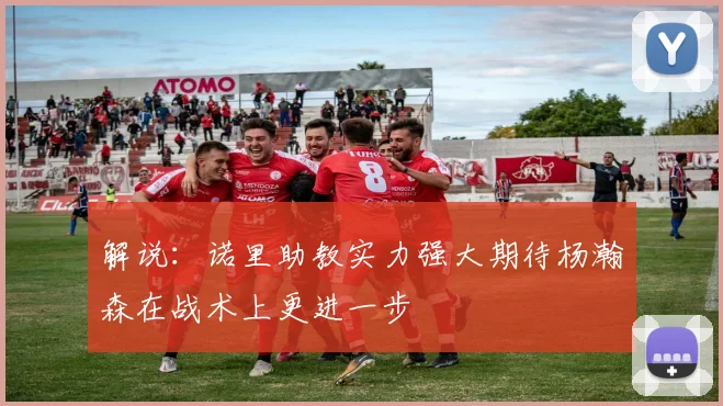 解说：诺里助教实力强大期待杨瀚森在战术上更进一步