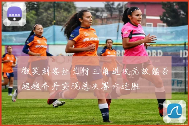 微笑刺客杜兰特三角进攻无敌能否超越乔丹实现总决赛六连胜