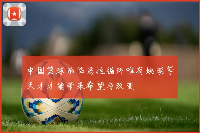 中国篮球面临恶性循环唯有姚明等天才才能带来希望与改变
