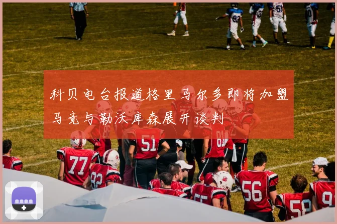 科贝电台报道格里马尔多即将加盟马竞与勒沃库森展开谈判