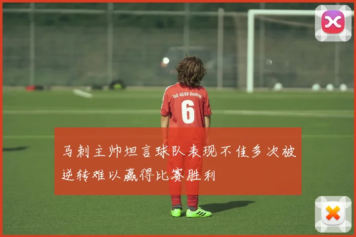 马刺主帅坦言球队表现不佳多次被逆转难以赢得比赛胜利