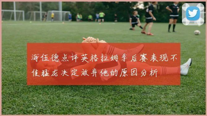 海伍德点评英格拉姆季后赛表现不佳猛龙决定放弃他的原因分析